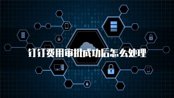 钉钉费用审批成功后怎么处理