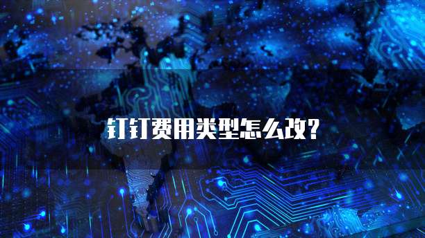 钉钉费用类型怎么改?
