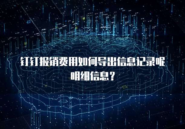 钉钉报销费用如何导出信息记录呢明细信息?