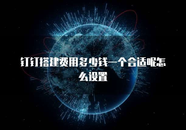 钉钉搭建费用多少钱一个合适呢怎么设置