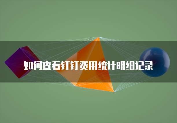 如何查看钉钉费用统计明细记录
