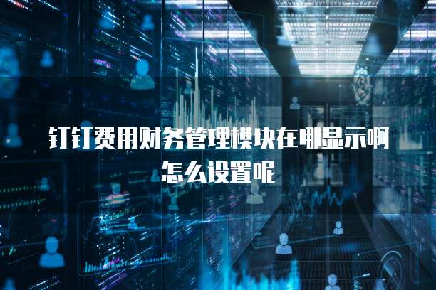 钉钉费用财务管理模块在哪显示啊怎么设置呢