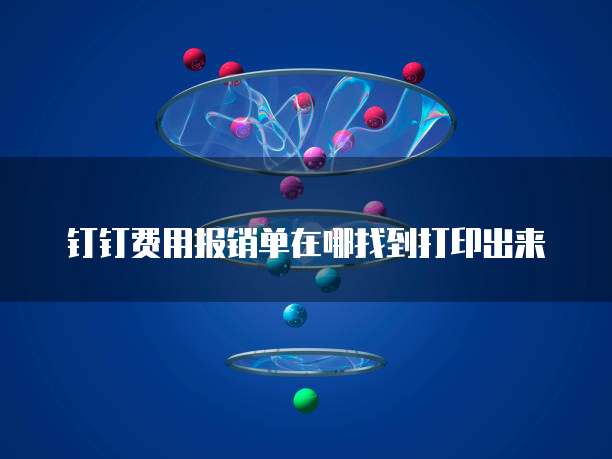 钉钉费用报销单在哪找到打印出来