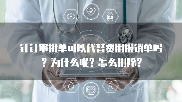 钉钉审批单可以代替费用报销单吗?为什么呢?怎么删除?