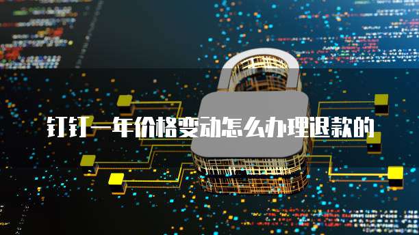 钉钉一年价格变动怎么办理退款的