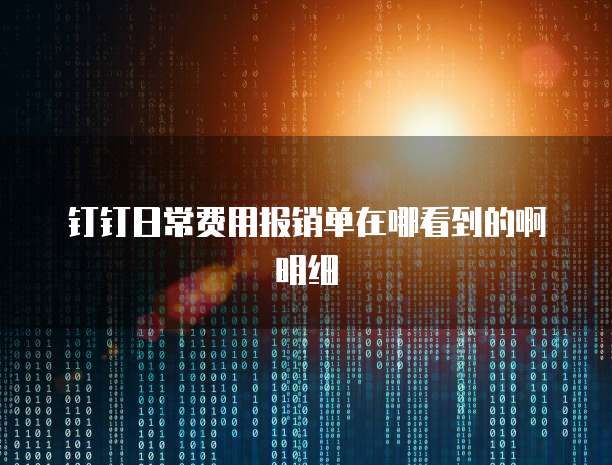 钉钉日常费用报销单在哪看到的啊明细