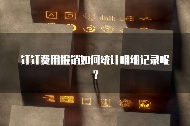 钉钉费用报销如何统计明细记录呢?