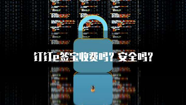 钉钉e签宝收费吗?安全吗?
