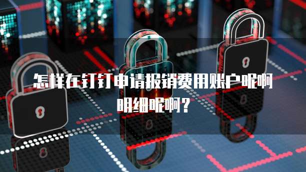 怎样在钉钉申请报销费用账户呢啊明细呢啊?
