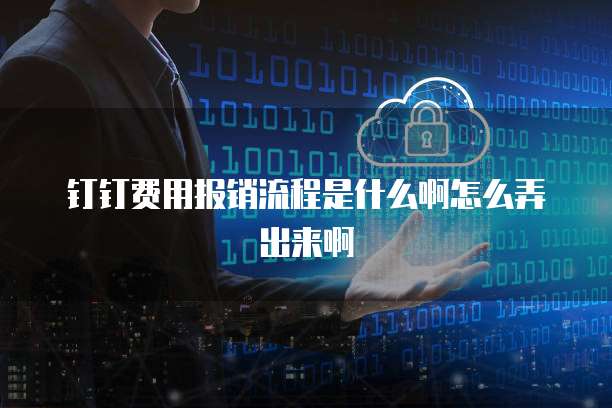 钉钉费用报销流程是什么啊怎么弄出来啊