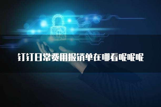 钉钉日常费用报销单在哪看呢呢呢