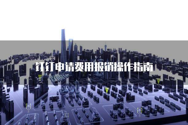 钉钉申请费用报销操作指南
