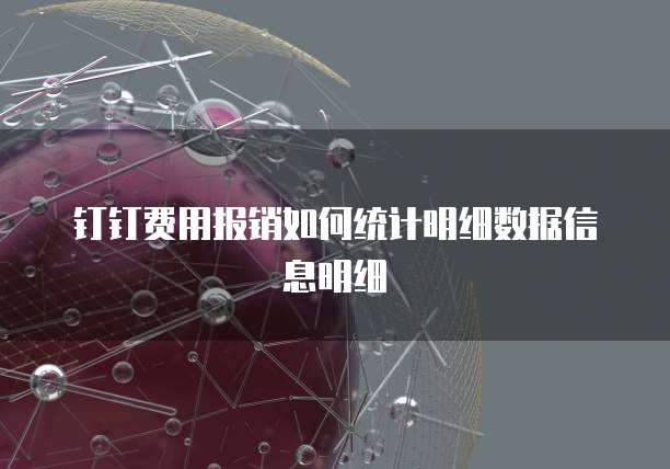 钉钉费用报销如何统计明细数据信息明细