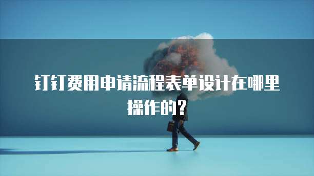 钉钉费用申请流程表单设计在哪里操作的?