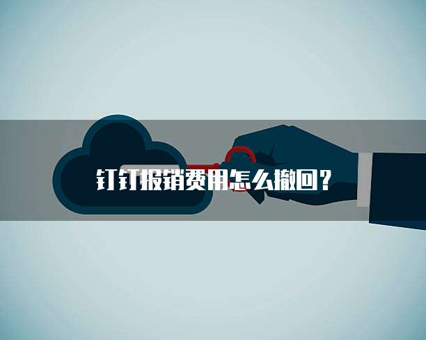钉钉报销费用怎么撤回?