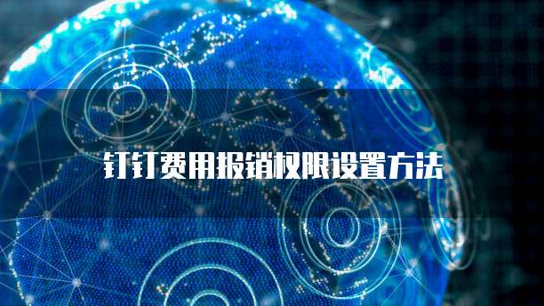 钉钉费用报销权限设置方法