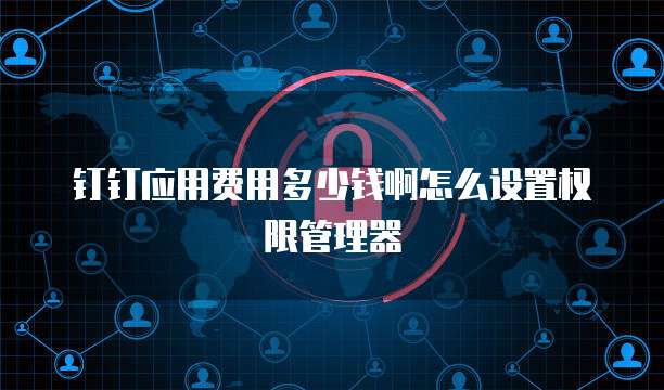 钉钉应用费用多少钱啊怎么设置权限管理器