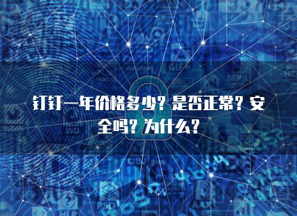 钉钉一年价格多少?是否正常?安全吗?为什么?