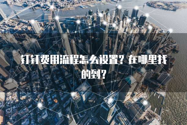 钉钉费用流程怎么设置?在哪里找的到?