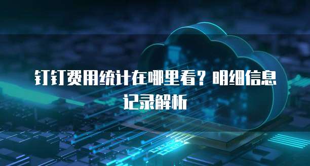 钉钉费用统计在哪里看?明细信息记录解析
