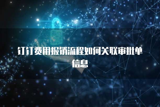 钉钉费用报销流程如何关联审批单信息