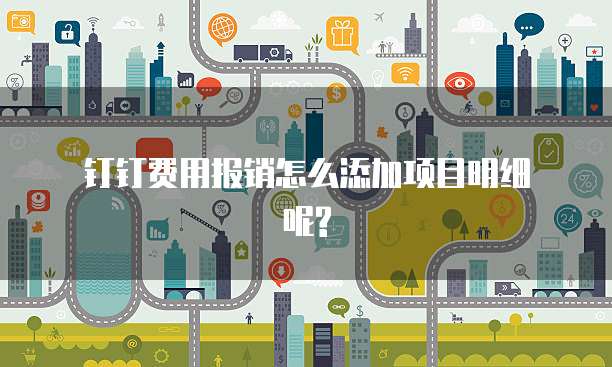 钉钉费用报销怎么添加项目明细呢?