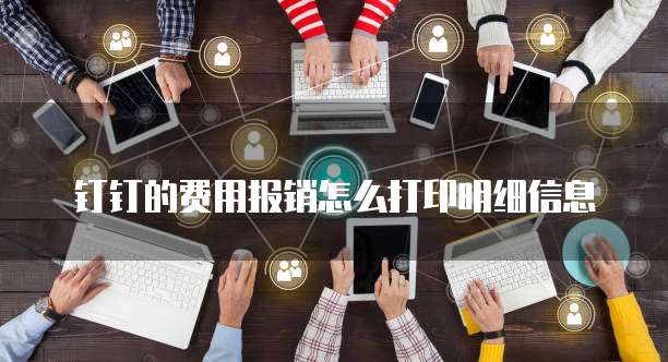 钉钉的费用报销怎么打印明细信息