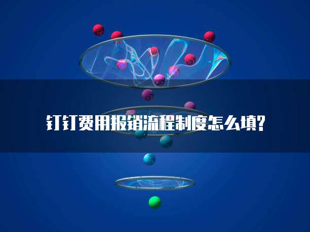  钉钉费用报销流程制度怎么填?