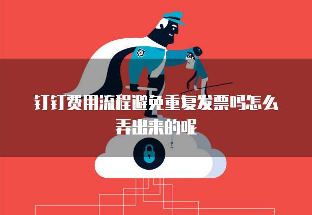 钉钉费用流程避免重复发票吗怎么弄出来的呢