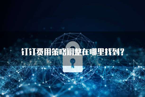 钉钉费用策略调整在哪里找到?
