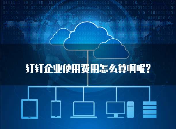 钉钉企业使用费用怎么算啊呢?