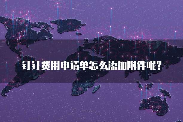 钉钉费用申请单怎么添加附件呢?