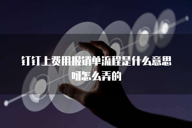 钉钉上费用报销单流程是什么意思呀怎么弄的