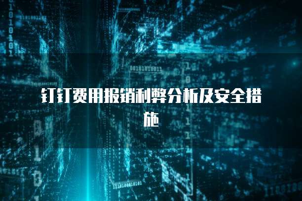 钉钉费用报销利弊分析及安全措施