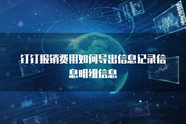 钉钉报销费用如何导出信息记录信息明细信息