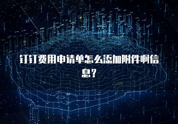 钉钉费用申请单怎么添加附件啊信息?