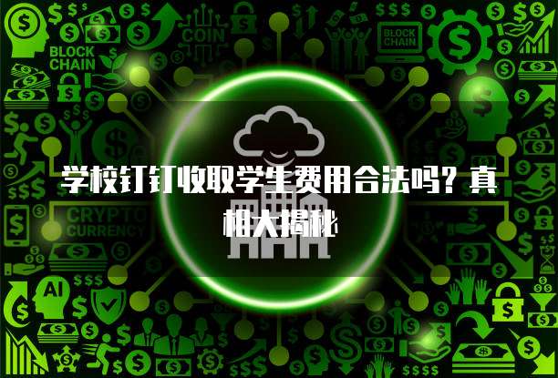 学校钉钉收取学生费用合法吗?真相大揭秘