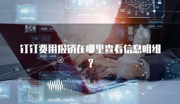 钉钉费用报销在哪里查看信息明细?