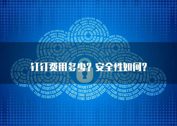 钉钉费用多少?安全性如何?