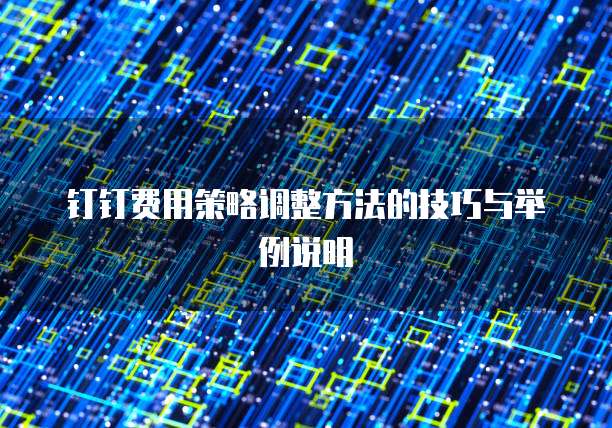 钉钉费用策略调整方法的技巧与举例说明