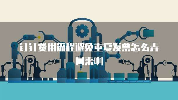 钉钉费用流程避免重复发票怎么弄回来啊