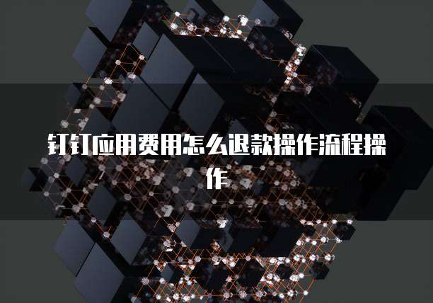 钉钉应用费用怎么退款操作流程操作