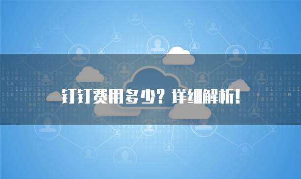 钉钉费用多少?详细解析!
