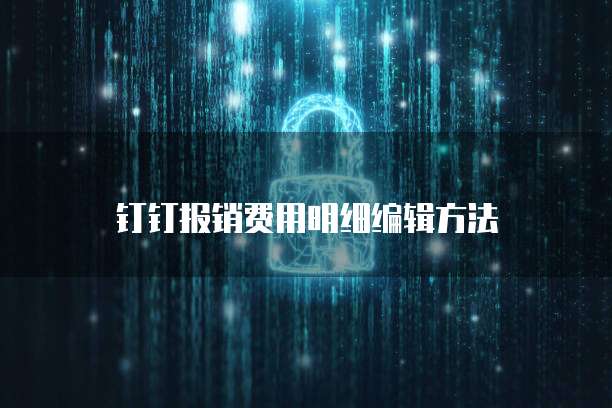 钉钉报销费用明细编辑方法