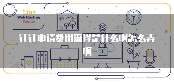钉钉申请费用流程是什么啊怎么弄啊