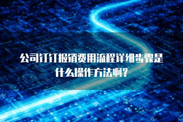 公司钉钉报销费用流程详细步骤是什么操作方法啊?