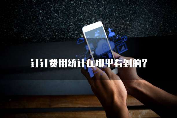 钉钉费用统计在哪里看到的?