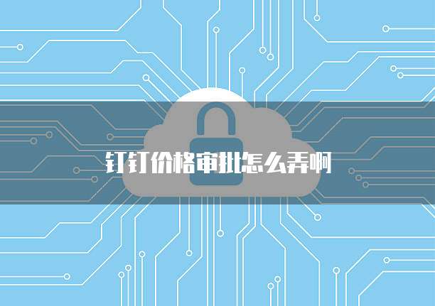 钉钉价格审批怎么弄啊