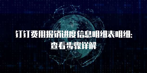 钉钉费用报销进度信息明细表明细：查看步骤详解
