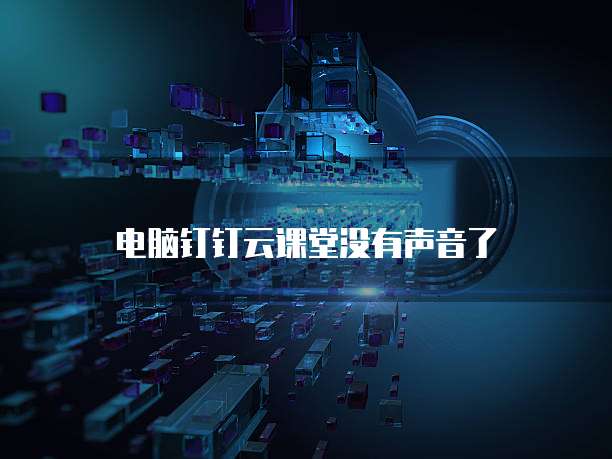 电脑钉钉云课堂没有声音了